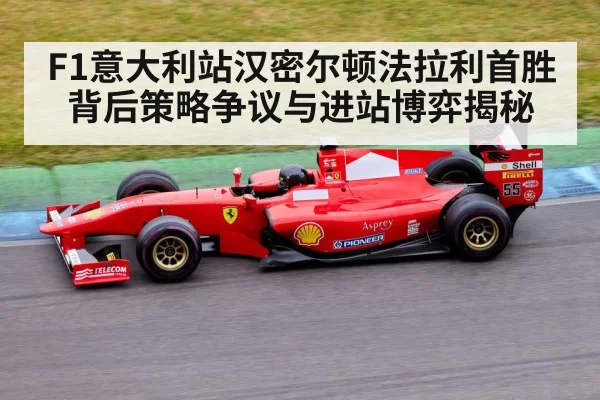 F1意大利站汉密尔顿法拉利首胜背后策略争议与进站博弈揭秘