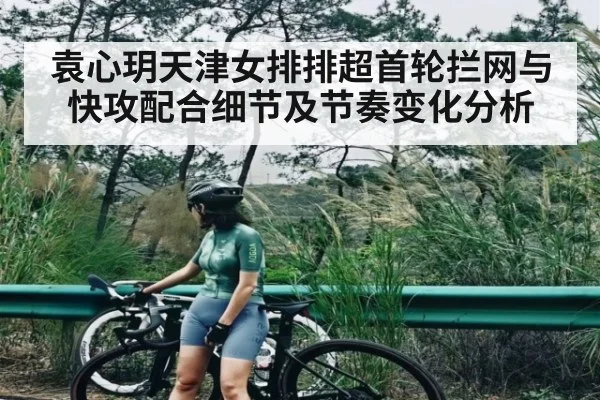 袁心玥天津女排排超首轮拦网与快攻配合细节及节奏变化分析