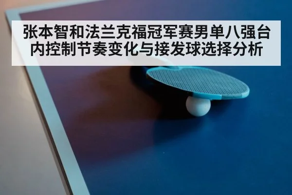 张本智和法兰克福冠军赛男单八强台内控制节奏变化与接发球选择分析