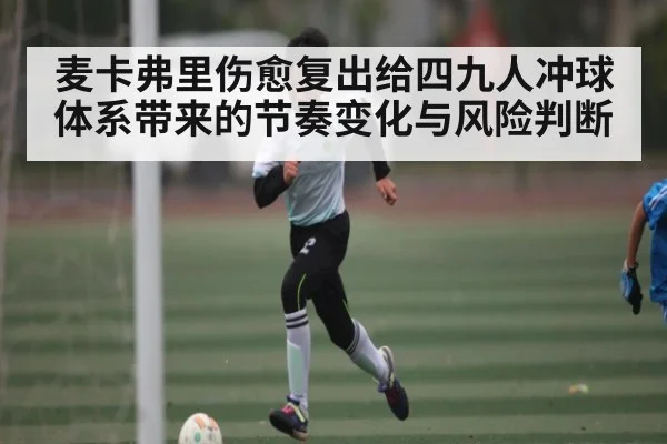 麦卡弗里伤愈复出给四九人冲球体系带来的节奏变化与风险判断
