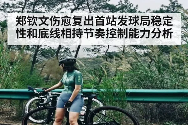 郑钦文伤愈复出首站发球局稳定性和底线相持节奏控制能力分析